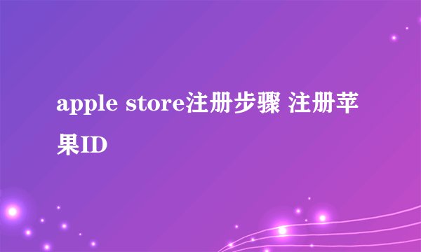 apple store注册步骤 注册苹果ID