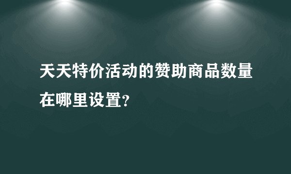 天天特价活动的赞助商品数量在哪里设置？