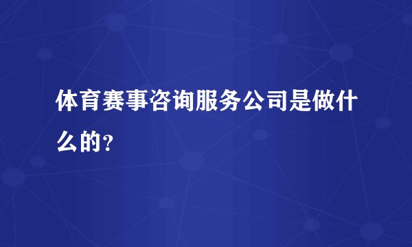 体育赛事咨询服务公司是做什么的？