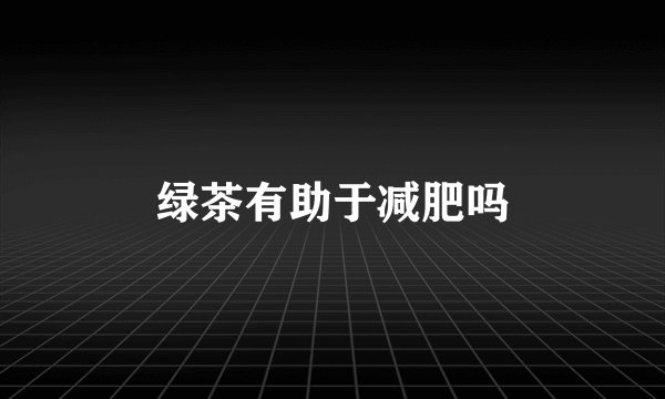 绿茶有助于减肥吗