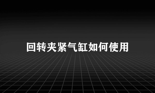 回转夹紧气缸如何使用
