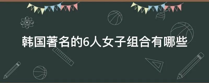 韩国著名的6人女子组合有哪些