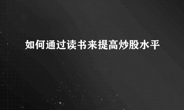 如何通过读书来提高炒股水平