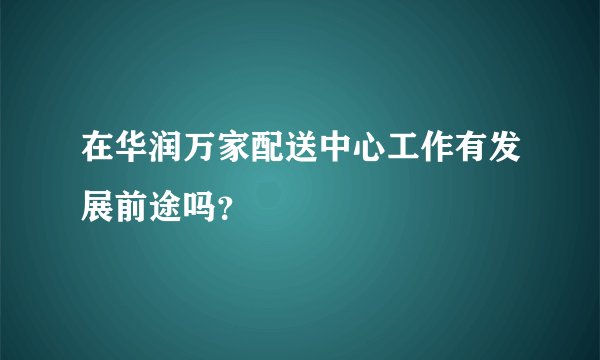 在华润万家配送中心工作有发展前途吗？