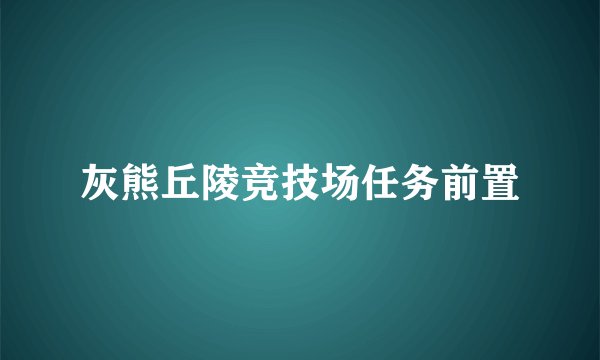 灰熊丘陵竞技场任务前置