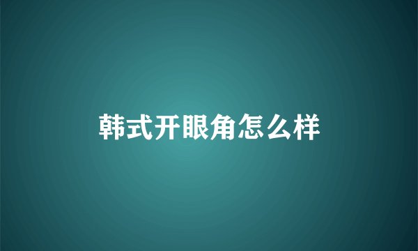 韩式开眼角怎么样