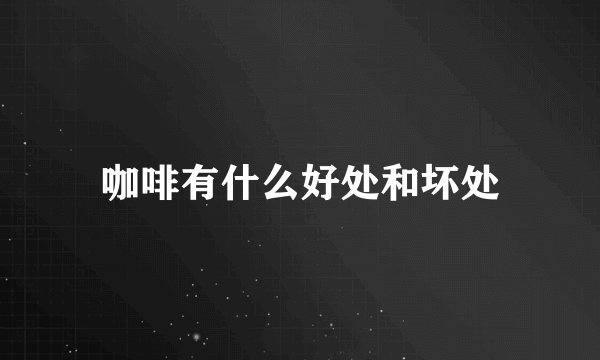 咖啡有什么好处和坏处