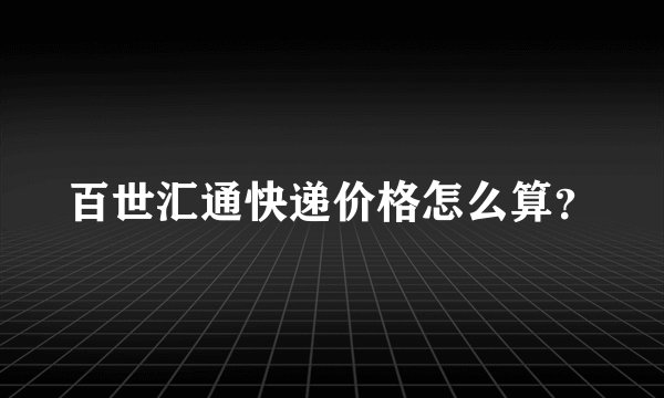 百世汇通快递价格怎么算？