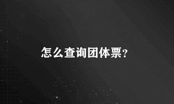 怎么查询团体票？