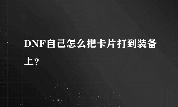 DNF自己怎么把卡片打到装备上？