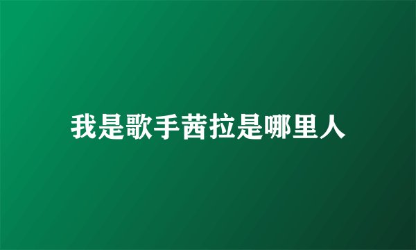 我是歌手茜拉是哪里人