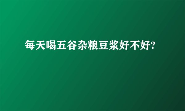每天喝五谷杂粮豆浆好不好?