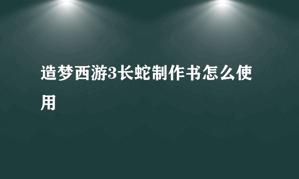 造梦西游3长蛇制作书怎么使用