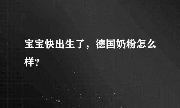 宝宝快出生了，德国奶粉怎么样？