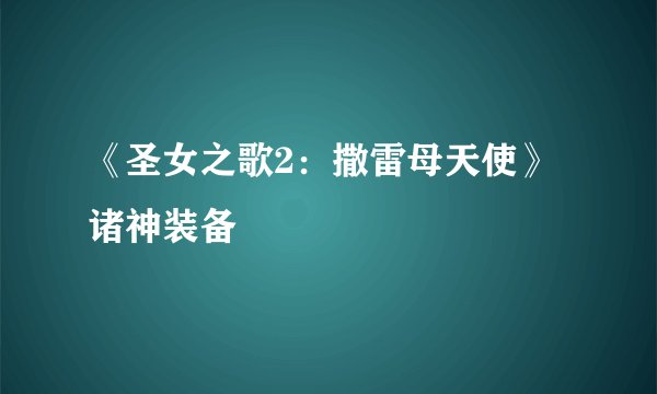 《圣女之歌2：撒雷母天使》诸神装备