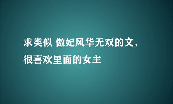 求类似 傲妃风华无双的文，很喜欢里面的女主