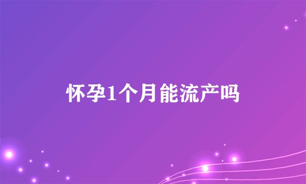 怀孕1个月能流产吗