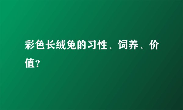 彩色长绒兔的习性、饲养、价值?