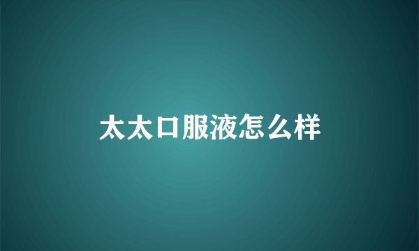 太太口服液怎么样
