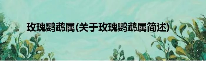 玫瑰鹦鹉属(关于玫瑰鹦鹉属简述)
