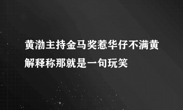 黄渤主持金马奖惹华仔不满黄解释称那就是一句玩笑