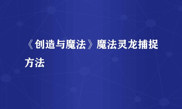 《创造与魔法》魔法灵龙捕捉方法