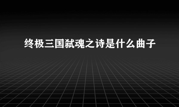 终极三国弑魂之诗是什么曲子