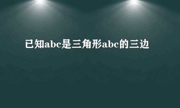 已知abc是三角形abc的三边