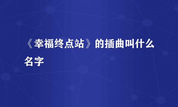 《幸福终点站》的插曲叫什么名字