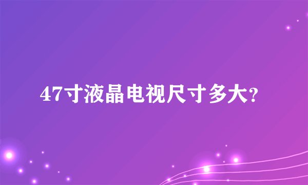 47寸液晶电视尺寸多大？