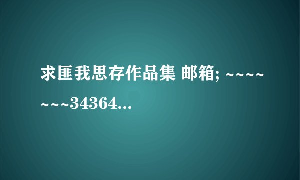 求匪我思存作品集 邮箱; ~~~~~~~34364949@QQ.COM TXT，JAR格式哈