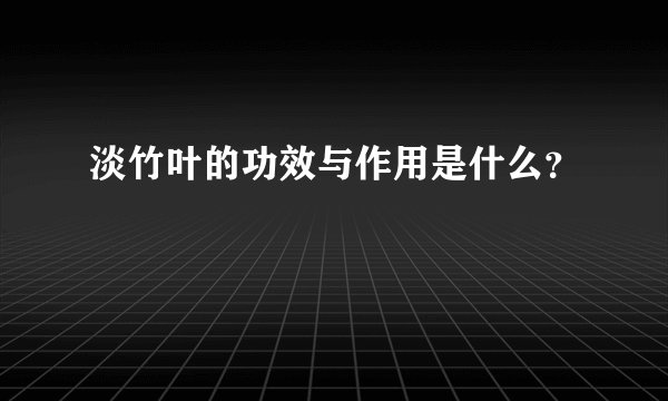 淡竹叶的功效与作用是什么？