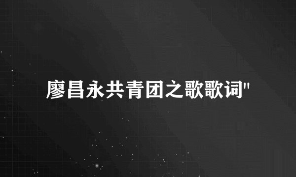 廖昌永共青团之歌歌词