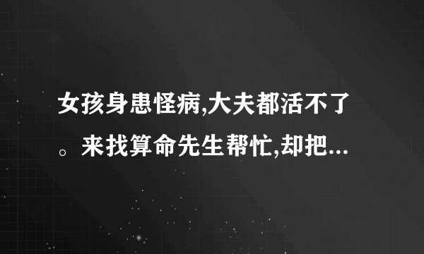 女孩身患怪病,大夫都活不了。来找算命先生帮忙,却把先生吓倒了。来自哪电影