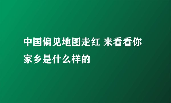 中国偏见地图走红 来看看你家乡是什么样的