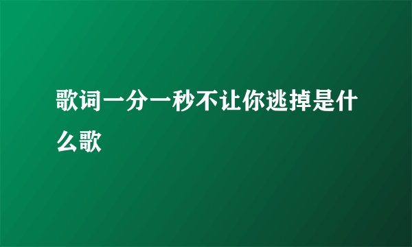 歌词一分一秒不让你逃掉是什么歌