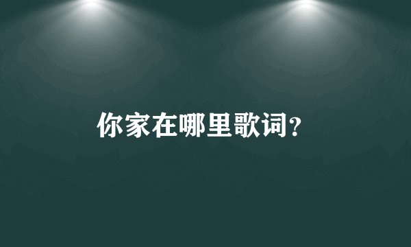 你家在哪里歌词？