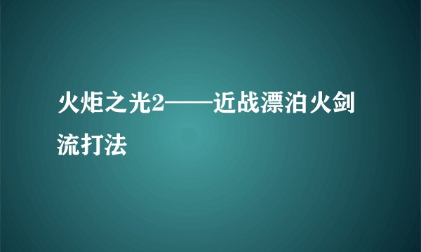 火炬之光2——近战漂泊火剑流打法