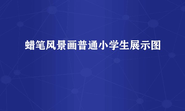 蜡笔风景画普通小学生展示图