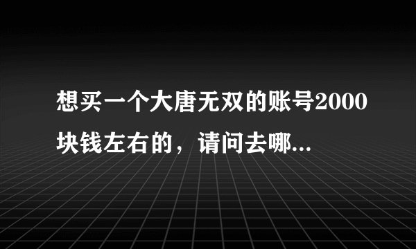 想买一个大唐无双的账号2000块钱左右的，请问去哪买比较安全？会被找回吗？