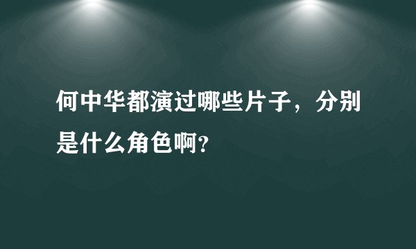 何中华都演过哪些片子，分别是什么角色啊？