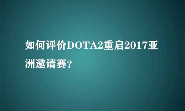 如何评价DOTA2重启2017亚洲邀请赛？