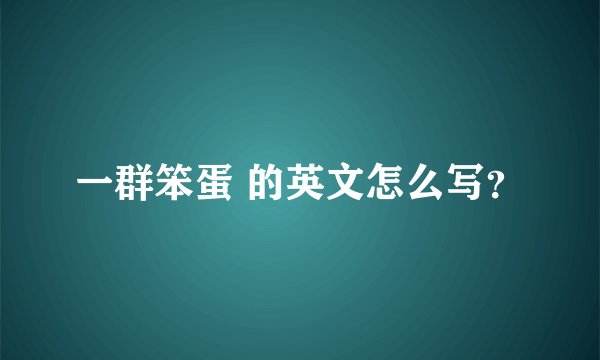 一群笨蛋 的英文怎么写?