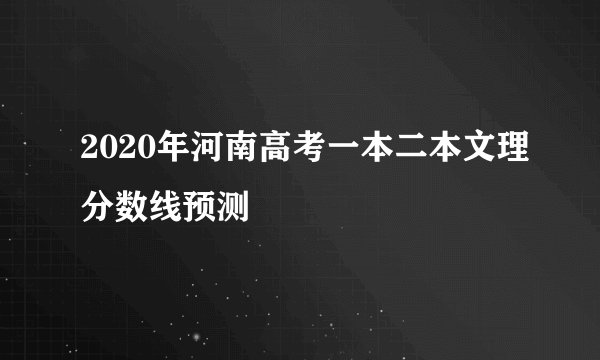 2020年河南高考一本二本文理分数线预测