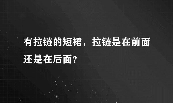有拉链的短裙，拉链是在前面还是在后面？