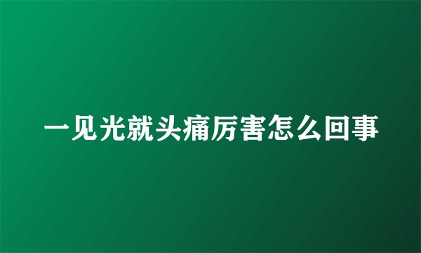 一见光就头痛厉害怎么回事