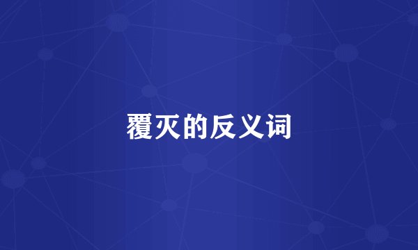 覆灭的反义词
