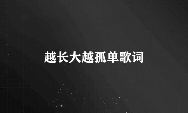 越长大越孤单歌词