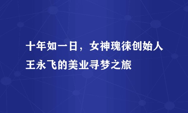 十年如一日，女神瑰徕创始人王永飞的美业寻梦之旅
