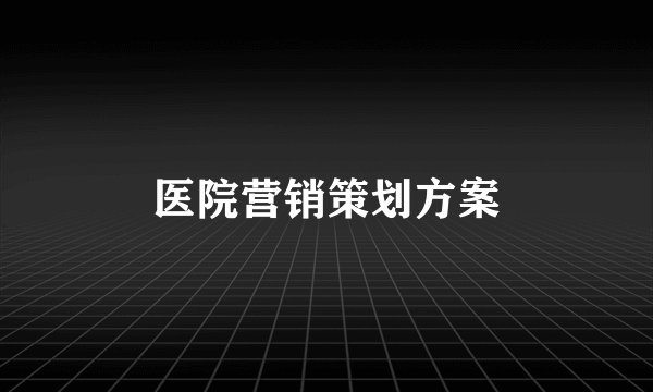 医院营销策划方案
